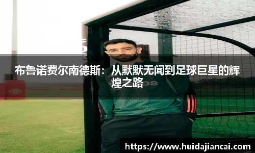布鲁诺费尔南德斯：从默默无闻到足球巨星的辉煌之路