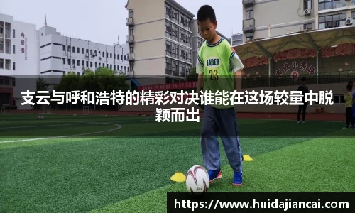 支云与呼和浩特的精彩对决谁能在这场较量中脱颖而出