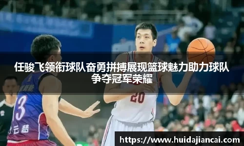 任骏飞领衔球队奋勇拼搏展现篮球魅力助力球队争夺冠军荣耀