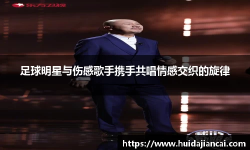 足球明星与伤感歌手携手共唱情感交织的旋律